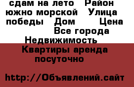 сдам на лето › Район ­ южно-морской › Улица ­ победы › Дом ­ 1 › Цена ­ 3 000 - Все города Недвижимость » Квартиры аренда посуточно   